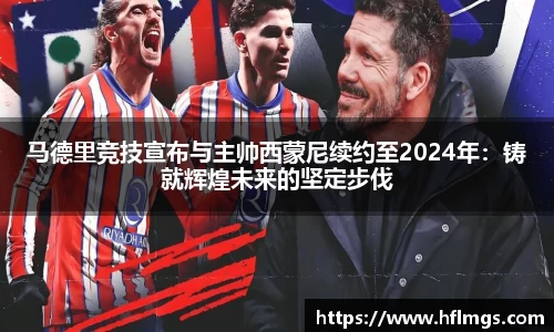 马德里竞技宣布与主帅西蒙尼续约至2024年：铸就辉煌未来的坚定步伐