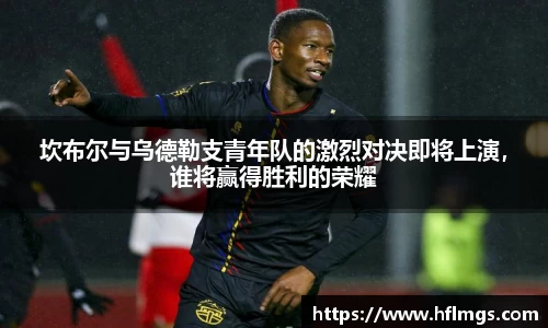 坎布尔与乌德勒支青年队的激烈对决即将上演，谁将赢得胜利的荣耀