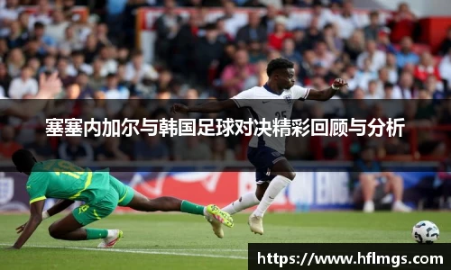 塞塞内加尔与韩国足球对决精彩回顾与分析