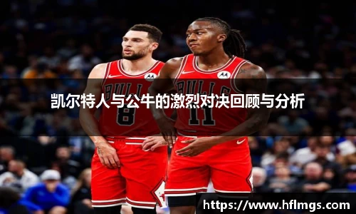 凯尔特人与公牛的激烈对决回顾与分析
