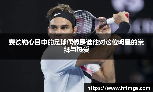 费德勒心目中的足球偶像是谁他对这位明星的崇拜与热爱